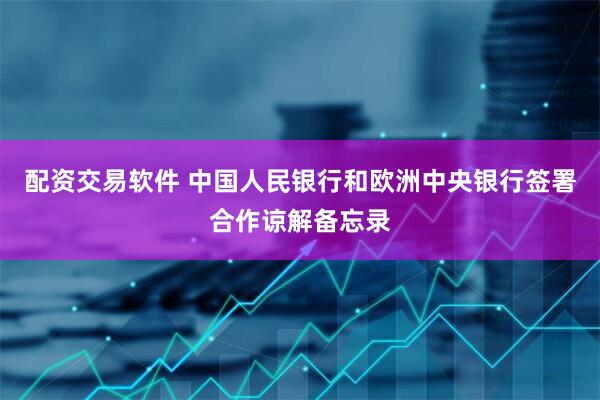 配资交易软件 中国人民银行和欧洲中央银行签署合作谅解备忘录