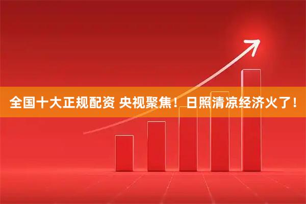 全国十大正规配资 央视聚焦！日照清凉经济火了！