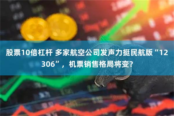 股票10倍杠杆 多家航空公司发声力挺民航版“12306”，机票销售格局将变？