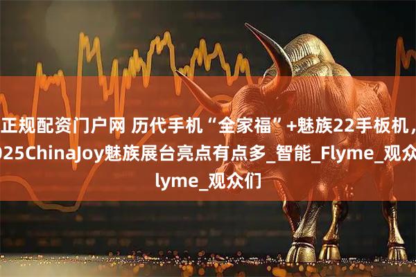 正规配资门户网 历代手机“全家福”+魅族22手板机，2025ChinaJoy魅族展台亮点有点多_智能_Flyme_观众们