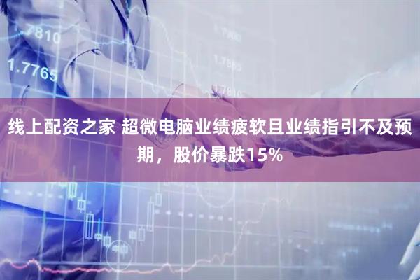线上配资之家 超微电脑业绩疲软且业绩指引不及预期，股价暴跌15%