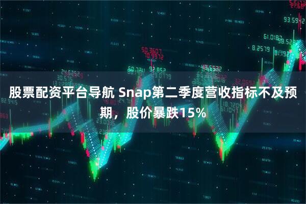 股票配资平台导航 Snap第二季度营收指标不及预期，股价暴跌15%
