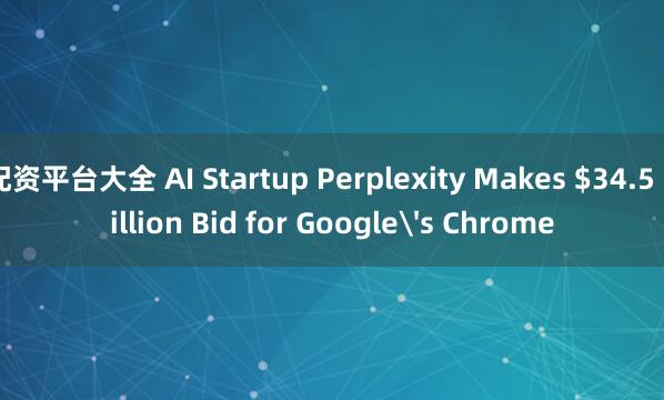 配资平台大全 AI Startup Perplexity Makes $34.5 Billion Bid for Google's Chrome